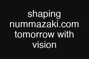 shaping nummazaki.com tomorrow with vision